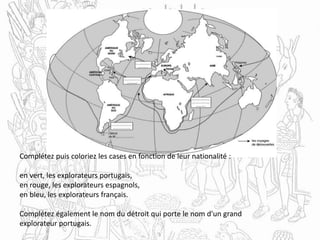 Complétez puis coloriez les cases en fonction de leur nationalité :
en vert, les explorateurs portugais,
en rouge, les explorateurs espagnols,
en bleu, les explorateurs français.
Complétez également le nom du détroit qui porte le nom d'un grand
explorateur portugais.
 