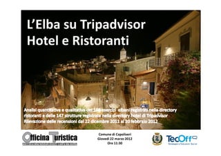 L’Elba su Tripadvisor
Hotel e Ristoranti




            Comune di Capoliveri
            Giovedì 22 marzo 2012
                  Ore 11:30
 