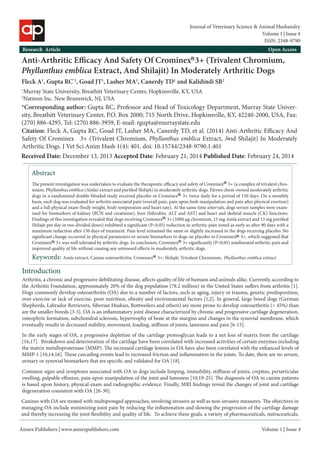Annex Publishers | www.annexpublishers.com 
Volume 1 | Issue 4Abstract 
The present investigation was undertaken to evaluate the therapeutic efficacy and safety of Crominex 3+ (a complex of trivalent chromium, Phyllanthus emblica (Amla) extract and purified Shilajit) in moderately arthritic dogs. Eleven client-owned moderately arthritic dogs in a randomized double-blinded study received placebo or Crominex 3+ twice daily for a period of 150 days. On a monthly basis, each dog was evaluated for arthritis associated pain (overall pain, pain upon limb manipulation and pain after physical exertion) and a full physical exam (body weight, body temperature and heart rate). At the same time intervals, dogs serum samples were examined for biomarkers of kidney (BUN and creatinine), liver (bilirubin, ALT and AST) and heart and skeletal muscle (CK) functions. Findings of this investigation revealed that dogs receiving Crominex 3+ (1000 μg chromium, 15 mg Amla extract and 15 mg purified Shilajit per day in two divided doses) exhibited a significant (P<0.05) reduction in arthritic pain noted as early as after 90 days with a maximum reduction after 150 days of treatment. Pain level remained the same or slightly increased in the dogs receiving placebo. No significant change occurred in physical parameters or serum biomarkers in dogs on placebo or Crominex 3+, which suggested that Crominex 3+ was well tolerated by arthritic dogs. In conclusion, Crominex 3+ significantly (P<0.05) ameliorated arthritic pain and improved quality of life without causing any untoward effects in moderately arthritic dogs. Introduction 
Anti-Arthritic Efficacy And Safety Of Crominex 3+ (Trivalent Chromium, Phyllanthus emblica Extract, And Shilajit) In Moderately Arthritic Dogs 
Fleck A1, Gupta RC*1, Goad JT1, Lasher MA1, Canerdy TD1 and Kalidindi SR2 
1Murray State University, Breathitt Veterinary Center, Hopkinsville, KY, USA 
2Natreon Inc. New Brunswick, NJ, USA 
*Corresponding author: Gupta RC, Professor and Head of Toxicology Department, Murray State University, Breathitt Veterinary Center, P.O. Box 2000; 715 North Drive, Hopkinsville, KY, 42240-2000, USA, Fax: (270) 886-4295, Tel: (270) 886-3959, E-mail: rgupta@murraystate.edu 
Citation: Fleck A, Gupta RC, Goad JT, Lasher MA, Canerdy TD, et al. (2014) Anti-Arthritic Efficacy And Safety Of Crominex 3+ (Trivalent Chromium, Phyllanthus emblica Extract, And Shilajit) In Moderately Arthritic Dogs. J Vet Sci Anim Husb 1(4): 401. doi: 10.15744/2348-9790.1.401 
Research Article 
Open AccessKeywords: Amla extract; Canine osteoarthritis; Crominex 3+; Shilajit; Trivalent Chromium; Phyllanthus emblica extract 
Arthritis, a chronic and progressive debilitating disease, affects quality of life of humans and animals alike. Currently, according to the Arthritis Foundation, approximately 20% of the dog population (78.2 million) in the United States suffers from arthritis [1]. Dogs commonly develop osteoarthritis (OA) due to a number of factors, such as aging, injury or trauma, genetic predisposition, over exercise or lack of exercise, poor nutrition, obesity and environmental factors [1,2]. In general, large breed dogs (German Shepherds, Labrador Retrievers, Siberian Huskies, Rottweilers and others) are more prone to develop osteoarthritis (> 45%) than are the smaller breeds [3-5]. OA is an inflammatory joint disease characterized by chronic and progressive cartilage degeneration, osteophyte formation, subchondral sclerosis, hypertrophy of bone at the margins and changes in the synovial membrane, which eventually results in decreased stability, movement, loading, stiffness of joints, lameness and pain [6-15]. 
In the early stages of OA, a progressive depletion of the cartilage proteoglycan leads to a net loss of matrix from the cartilage [16,17]. Breakdown and deterioration of the cartilage have been correlated with increased activities of certain enzymes including the matrix metalloproteinase (MMP). The increased cartilage lesions in OA have also been correlated with the enhanced levels of MMP-1 [10,14,16]. These cascading events lead to increased friction and inflammation in the joints. To date, there are no serum, urinary or synovial biomarkers that are specific and validated for OA [18]. 
Common signs and symptoms associated with OA in dogs include limping, immobility, stiffness of joints, crepitus, periarticular swelling, palpable effusion, pain upon manipulation of the joint and lameness [10,19-25]. The diagnosis of OA in canine patients is based upon history, physical exam and radiographic evidence. Finally, MRI findings reveal the changes of joint and cartilage degeneration consistent with OA [26-30]. 
Canines with OA are treated with multipronged approaches, involving invasive as well as non-invasive measures. The objectives in managing OA include minimizing joint pain by reducing the inflammation and slowing the progression of the cartilage damage and thereby increasing the joint flexibility and quality of life. To achieve these goals, a variety of pharmaceuticals, nutraceuticals, 
Received Date: December 13, 2013 Accepted Date: February 21, 2014 Published Date: February 24, 2014 
Volume 1 | Issue 4 
Journal of Veterinary Science & Animal Husbandry 
ISSN: 2348-9790  