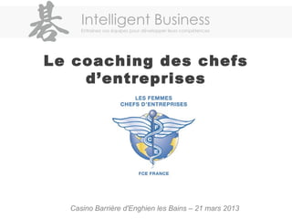 Le coaching des chefs
d’entreprises
Casino Barrière d'Enghien les Bains – 21 mars 2013
 