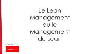 Le Lean
Management
ou le
Management
du Lean
Olivier RENE
 