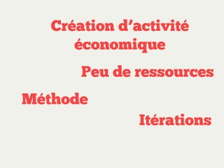 Création d’activité
économique
Peu de ressources
Méthode
Itérations

 