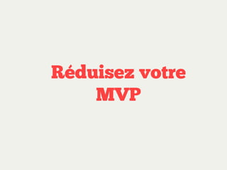 Réduisez votre
MVP

 