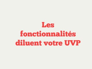 Les
fonctionnalités
diluent votre UVP

 
