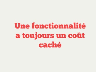 Une fonctionnalité
a toujours un coût
caché

 