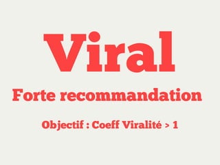 Viral

Forte recommandation
Objectif : Coeff Viralité > 1

 