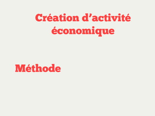 Création d’activité
économique
Méthode

 