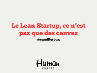 Le Lean Startup, ce n’est
pas que des canvas
@camilleroux

 
