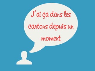U
wJ’ai ça dans les
cartons depuis un
moment
 