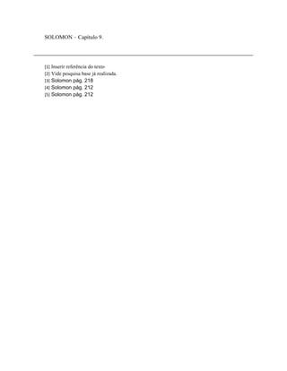 SOLOMON – Capítulo 9.

[1]
[2]
[3]
[4]
[5]

Inserir referência do texto
Vide pesquisa base já realizada.
Solomon pág. 218
Solomon pág. 212
Solomon pág. 212

 