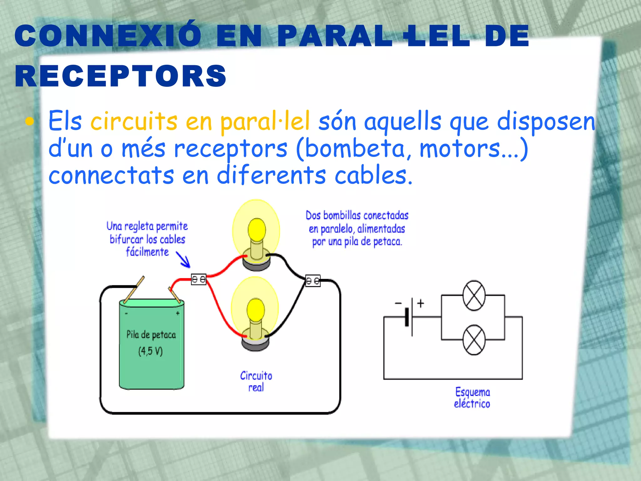 CONNEXIÓ EN PARAL·LEL DE RECEPTORS Els  circuits en paral·lel  són aquells que disposen d’un o més receptors (bombeta, motors...) connectats en diferents cables.  