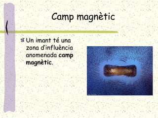 Camp magnètic Un imant té una zona d’influència anomenada  camp magnètic . 