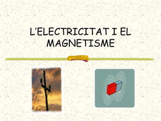 L’ELECTRICITAT I EL
    MAGNETISME
 