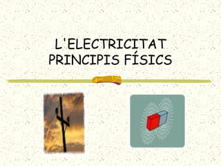 L'ELECTRICITAT
PRINCIPIS FÍSICS
 