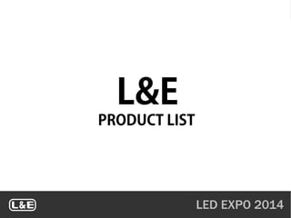 LED EXPO 2014
L&E
PRODUCT LIST
 