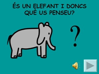 ÉS UN ELEFANT I DONCS QUÈ US PENSEU? 