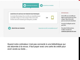 Quand notre ordinateur n’est pas connecté à une bibliothèque qui
est abonnée à la revue, il faut payer avec une carte de crédit pour
avoir accès au texte…
 