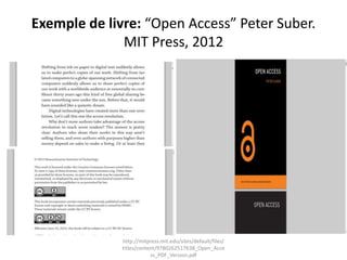 Exemple de livre: “Open Access” Peter Suber.
MIT Press, 2012
http://mitpress.mit.edu/sites/default/files/
titles/content/9780262517638_Open_Acce
ss_PDF_Version.pdf
 