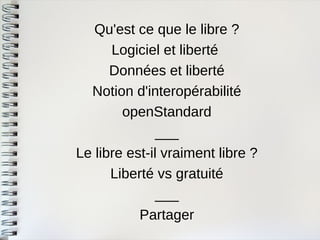 Qu'est ce que le libre ? 
Logiciel et liberté 
Données et liberté 
Notion d'interopérabilité 
openStandard 
___ 
Le libre est-il vraiment libre ? 
Liberté vs gratuité 
___ 
Partager  