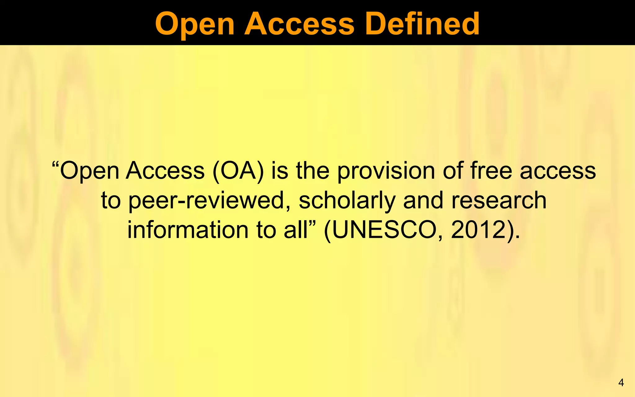 Open Access Defined

“Open Access (OA) is the provision of free access
to peer-reviewed, scholarly and research
information to all” (UNESCO, 2012).

4

 