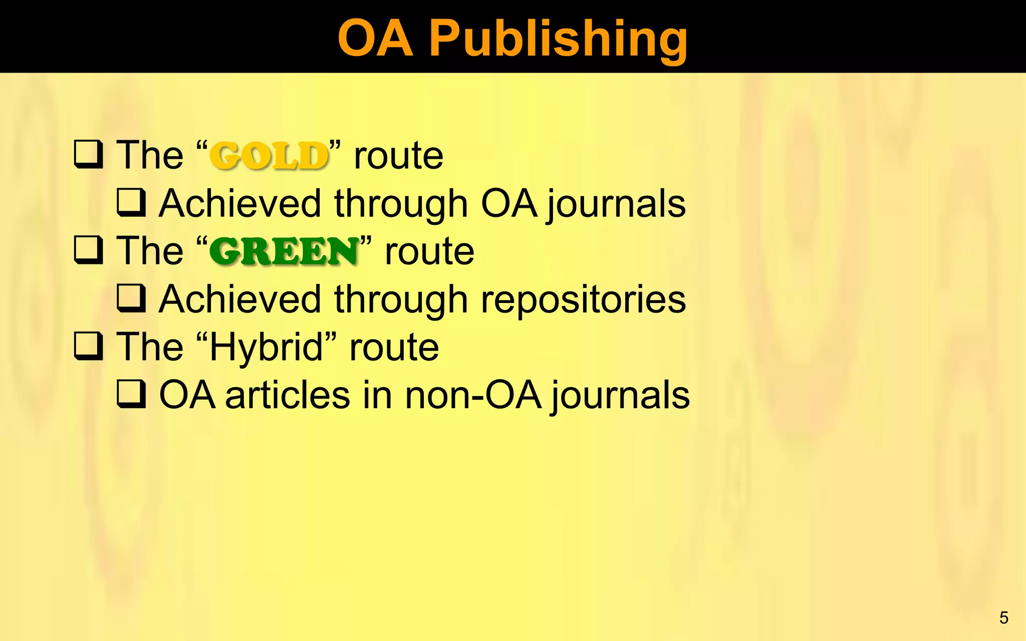 OA Publishing
 The “GOLD” route
 Achieved through OA journals
 The “GREEN” route
 Achieved through repositories
 The “Hybrid” route
 OA articles in non-OA journals

5

 