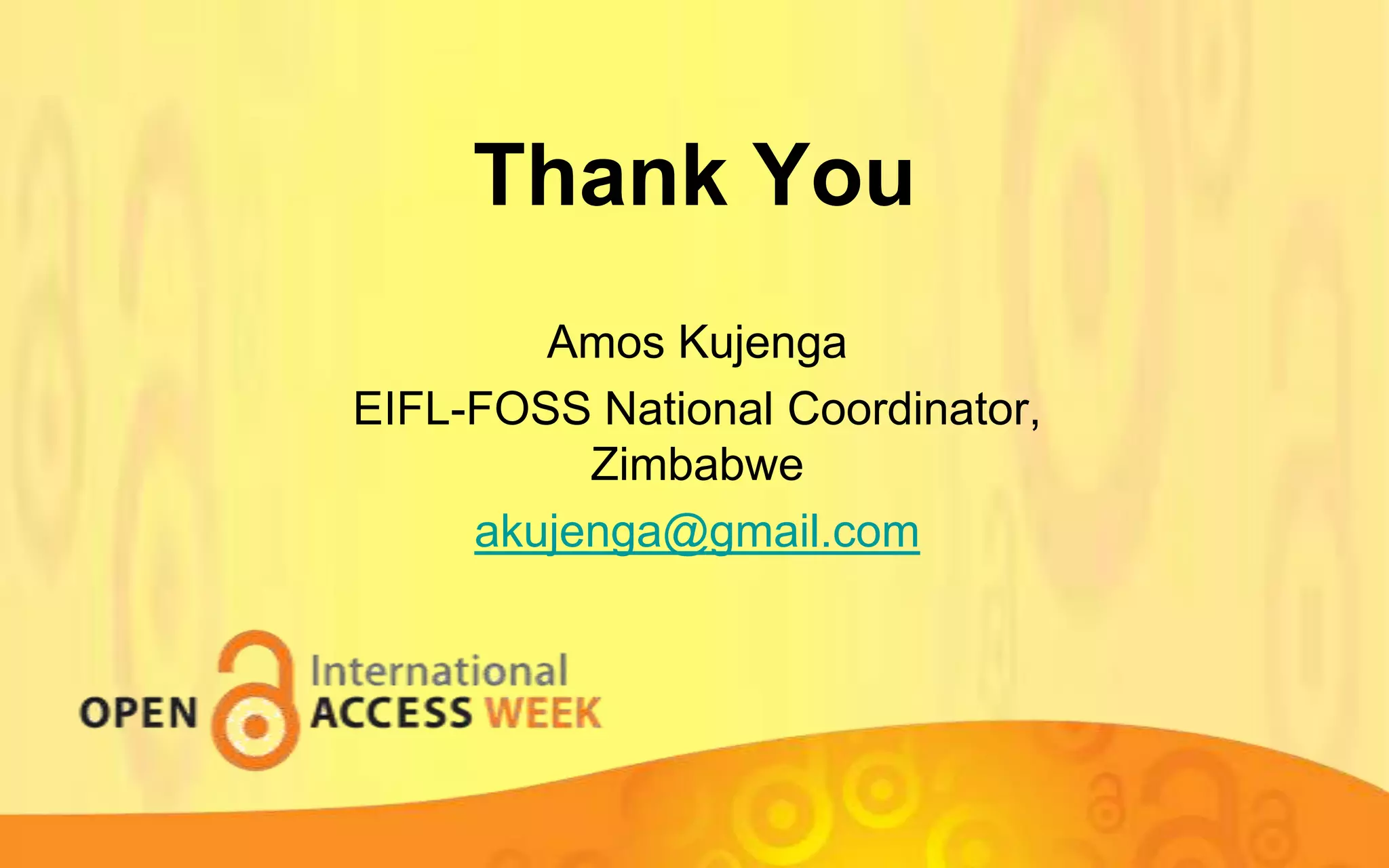 Thank You
Amos Kujenga
EIFL-FOSS National Coordinator,
Zimbabwe
akujenga@gmail.com

 