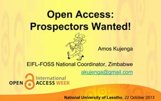 Open Access:
Prospectors Wanted!
Amos Kujenga
EIFL-FOSS National Coordinator, Zimbabwe
akujenga@gmail.com

Lupane State University, 22-23 October 2013
National University of Lesotho, 22 October 2013

 