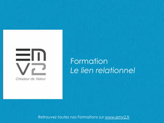 Formation
Le lien relationnel
Retrouvez toutes nos Formations sur www.emv2.fr
 