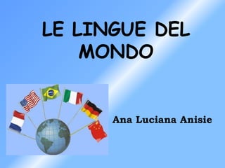 LE LINGUE DEL MONDO         Ana Luciana Anisie 