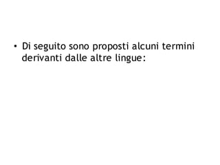 • Di seguito sono proposti alcuni termini
derivanti dalle altre lingue:

 