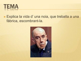 TEMA 
 Explica la vida d’ una noia, que treballa a una 
fàbrica, escombrant-la. 
 
