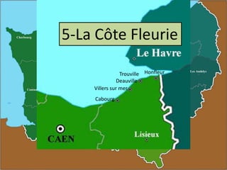 5-La Côte Fleurie
Trouville Honfleur
Deauville
Villers sur mer
Cabourg

 