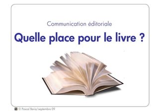 Communication éditoriale

Quelle place pour le livre ?




© Pascal Beria/septembre 09
 