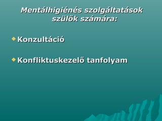 Mentálhigiénés szolgáltatásokMentálhigiénés szolgáltatások
szülők számára:szülők számára:
 KonzultációKonzultáció
 Konfliktuskezelő tanfolyamKonfliktuskezelő tanfolyam
 