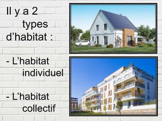 Il y a 2
types
d’habitat :
- L’habitat
individuel
- L’habitat
collectif
 