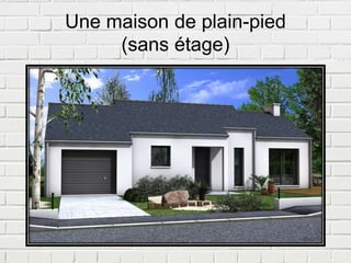 Une maison de plain-pied
(sans étage)
 