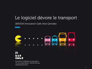 Le logiciel dévore le transport
18/03/14 Innovation Café chez Gemalto	
  
1
Conseil en stratégie et innovation
74, rue Ange Blaise • 35000 Rennes
info@15marches.fr	
  
 