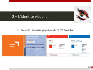 2 – L’identité visuelle
 Exemple : la charte graphique de l’IUT2 Grenoble
 