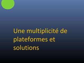 Une multiplicité de
plateformes et
solutions
 