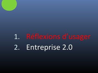 1. Réflexions d’usager
2. Entreprise 2.0
 