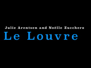 Julie Arentsen and Noëlle Zucchero

Le Louvre

 
