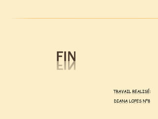 FIN
TRAVAIL REALISÉ:
DIANA LOPES Nº8
 