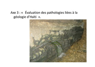 Axe 3 : « Évaluation des pathologies liées à la
géologie d’Haïti ».
 