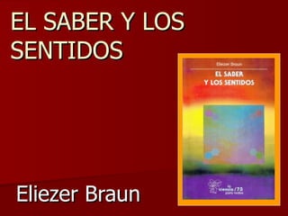 EL SABER Y LOS SENTIDOS Eliezer Braun 