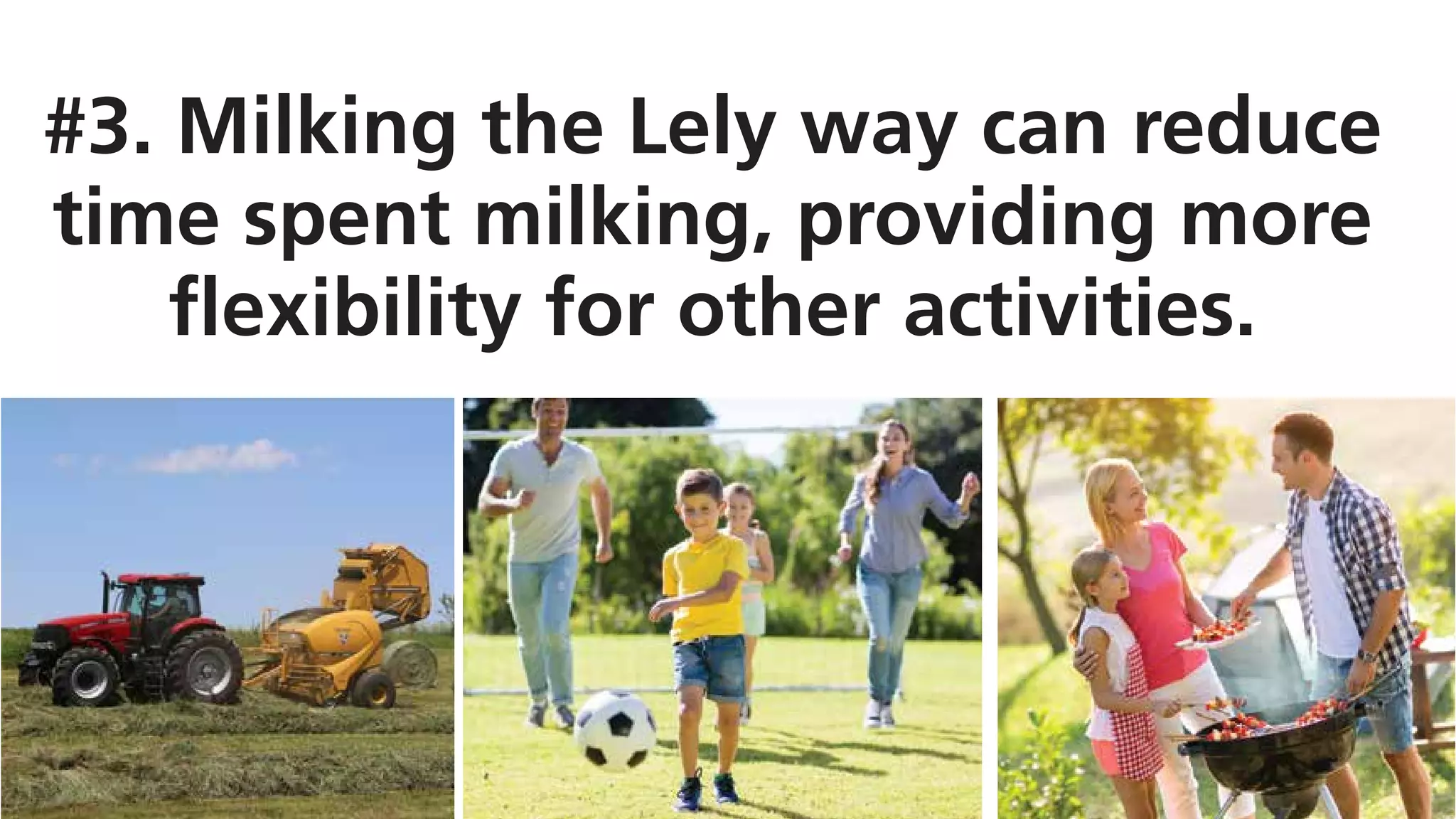 #3. Milking the Lely way can reduce
time spent milking, providing more
flexibility for other activities.
 