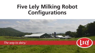 Five Lely Milking Robot
Configurations
The way to dairy.TM
 