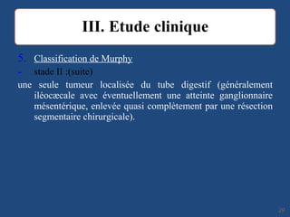 5. Classification de Murphy
- stade II :(suite)
une seule tumeur localisée du tube digestif (généralement
iléocæcale avec éventuellement une atteinte ganglionnaire
mésentérique, enlevée quasi complètement par une résection
segmentaire chirurgicale).
2929
 