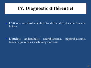 • L’atteinte maxillo-facial doit être différentiée des infections de
la face
• L’atteinte abdominale: neuroblastome, néphroblastome,
tumeurs germinales, rhabdomyosarcome
3232
 