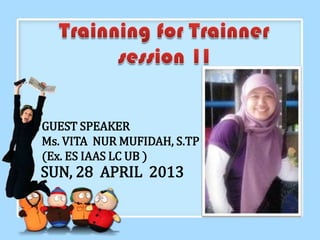GUEST SPEAKER
Ms. VITA NUR MUFIDAH, S.TP
(Ex. ES IAAS LC UB )
SUN, 28 APRIL 2013
 
