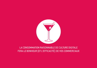 01




 La consommation raisonnable de culture digitale
FERA LE BONHEUR (ET L’EFFICACITÉ) DE VOS COMMERCIAUX
 